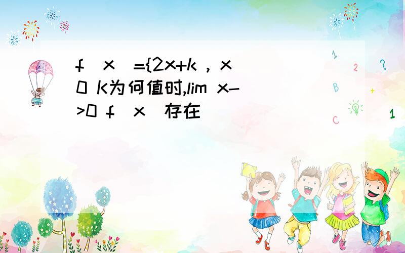 f(x)={2x+k , x0 K为何值时,lim x->0 f(x)存在