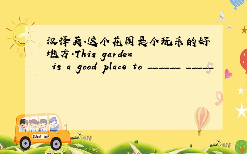 汉译英.这个花园是个玩乐的好地方.This garden is a good place to ______ _____