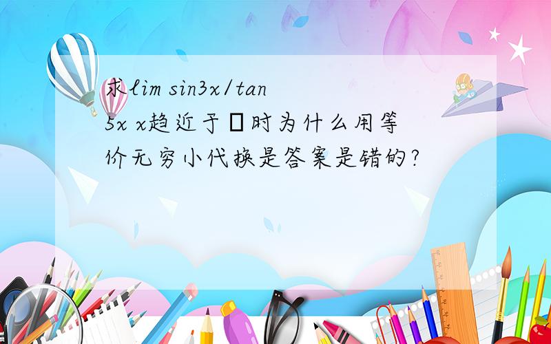 求lim sin3x/tan5x x趋近于π时为什么用等价无穷小代换是答案是错的?