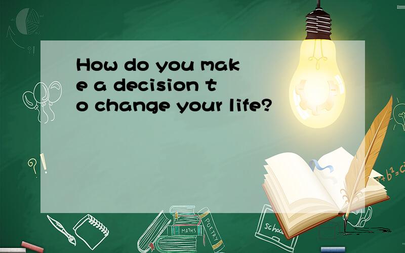 How do you make a decision to change your life?