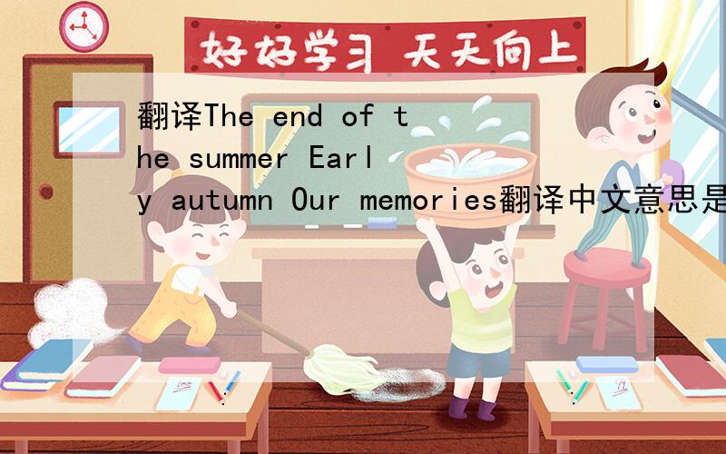 翻译The end of the summer Early autumn Our memories翻译中文意思是什么