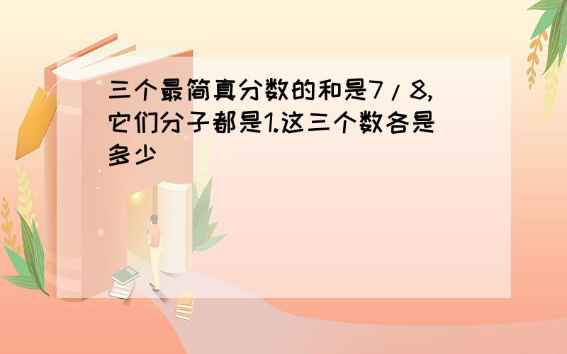 三个最简真分数的和是7/8,它们分子都是1.这三个数各是多少