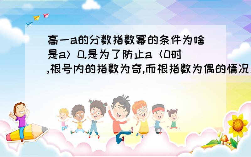 高一a的分数指数幂的条件为啥是a＞0.是为了防止a＜0时,根号内的指数为奇,而根指数为偶的情况么?教材上说省去了规定分数