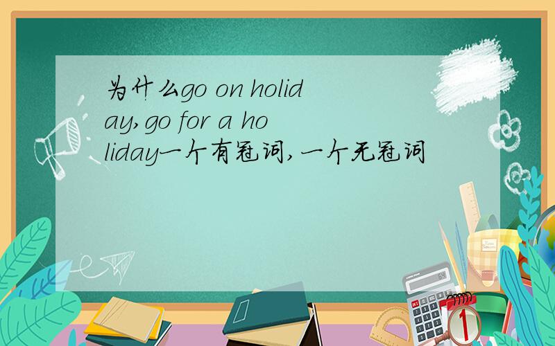 为什么go on holiday,go for a holiday一个有冠词,一个无冠词