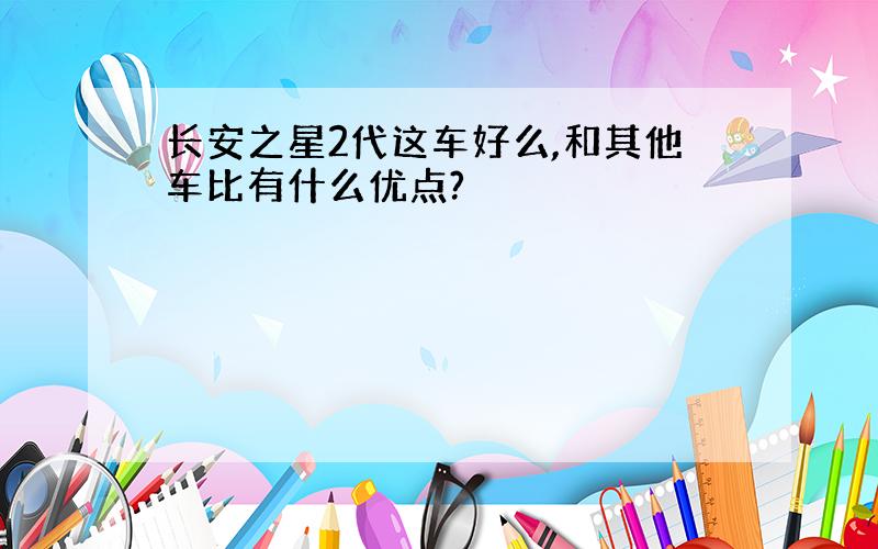 长安之星2代这车好么,和其他车比有什么优点?