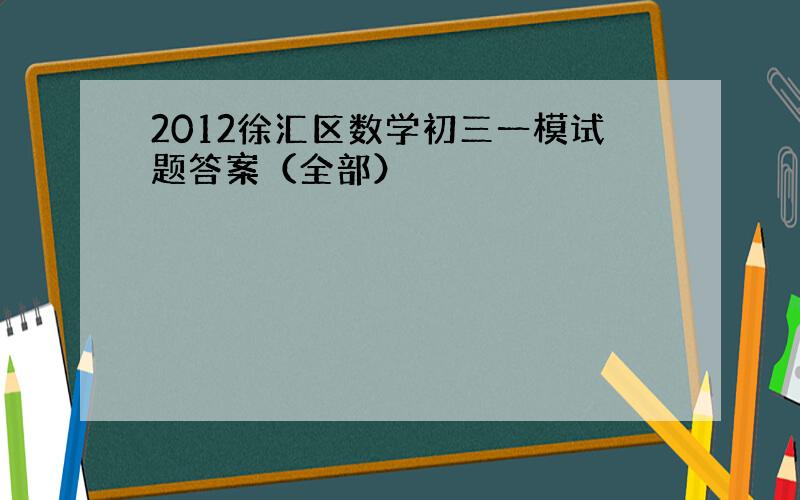 2012徐汇区数学初三一模试题答案（全部）