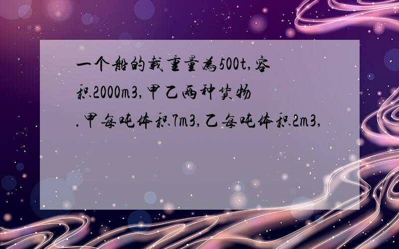 一个船的载重量为500t,容积2000m3,甲乙两种货物.甲每吨体积7m3,乙每吨体积2m3,