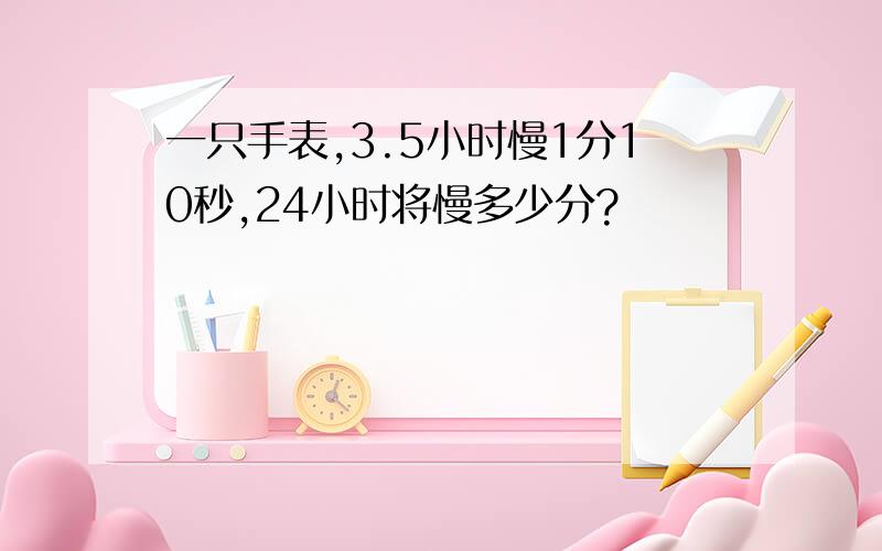 一只手表,3.5小时慢1分10秒,24小时将慢多少分?