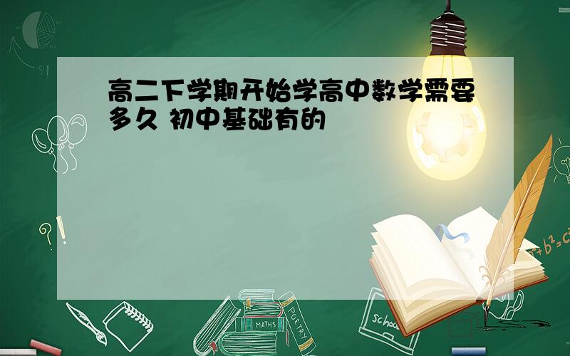 高二下学期开始学高中数学需要多久 初中基础有的