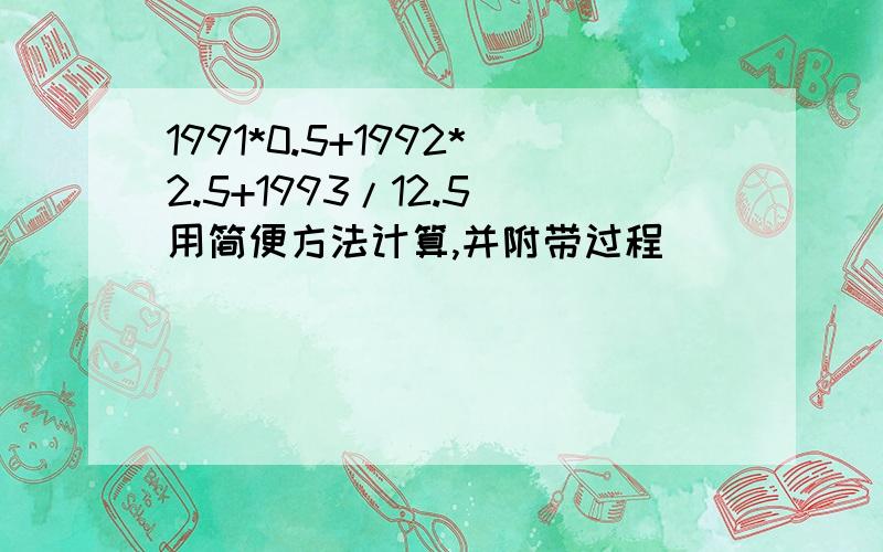 1991*0.5+1992*2.5+1993/12.5（用简便方法计算,并附带过程)