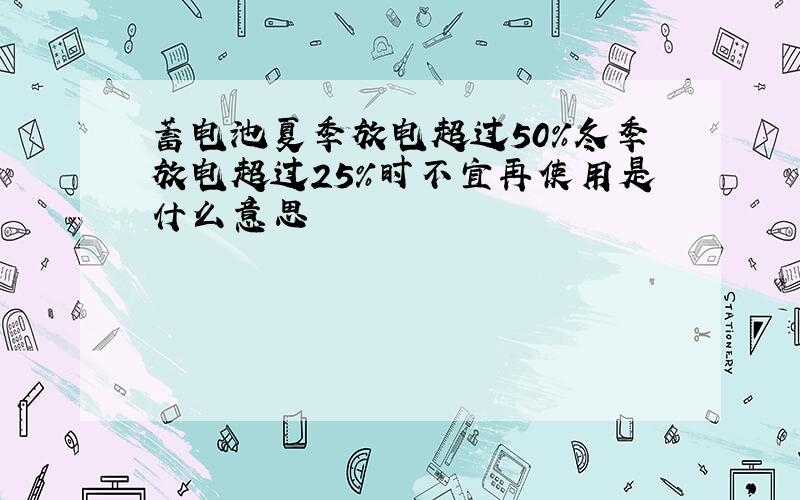 蓄电池夏季放电超过50%冬季放电超过25%时不宜再使用是什么意思