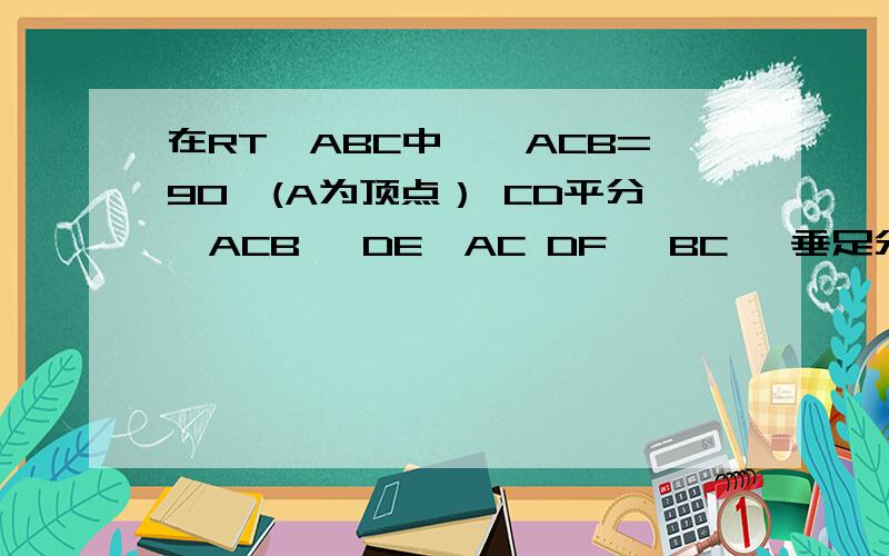 在RT△ABC中,∠ACB=90°(A为顶点） CD平分∠ACB ,DE⊥AC DF ⊥BC ,垂足分别为E,F 证四边