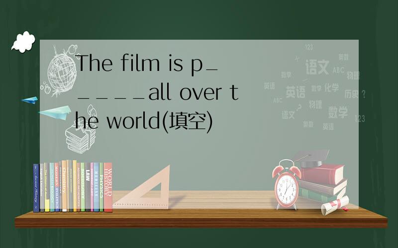 The film is p_____all over the world(填空)