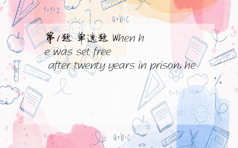 第1题 单选题 When he was set free after twenty years in prison,he