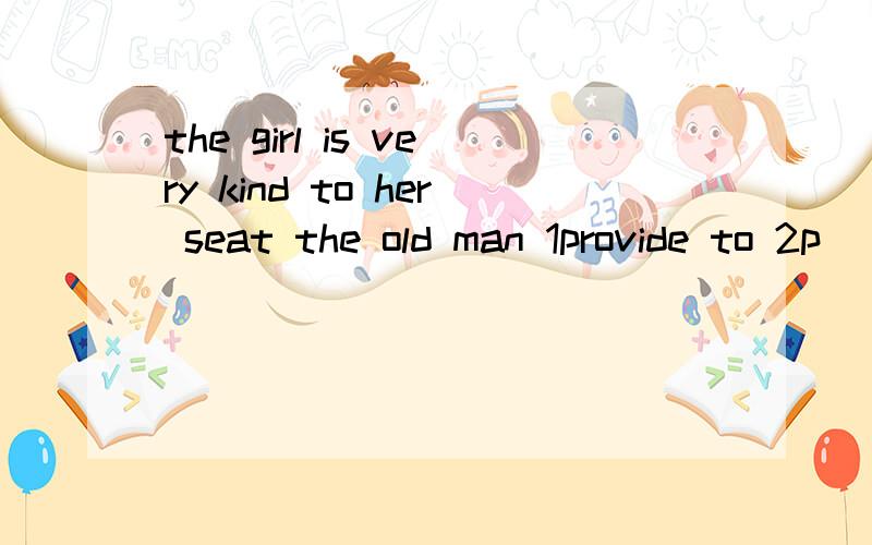 the girl is very kind to her seat the old man 1provide to 2p