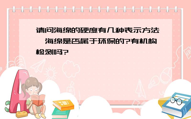 请问海绵的硬度有几种表示方法,海绵是否属于环保的?有机构检测吗?