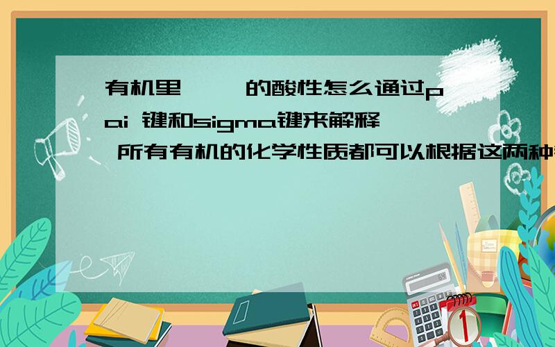 有机里 炔烃的酸性怎么通过pai 键和sigma键来解释 所有有机的化学性质都可以根据这两种键来解释么