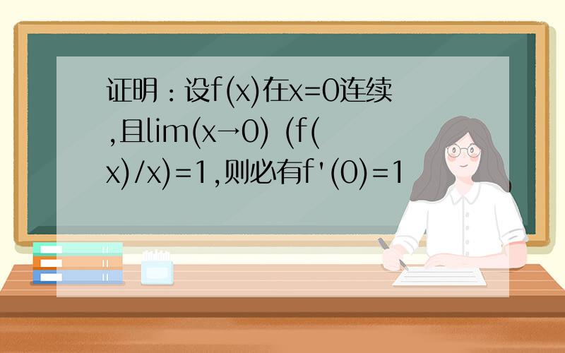 证明：设f(x)在x=0连续,且lim(x→0) (f(x)/x)=1,则必有f'(0)=1