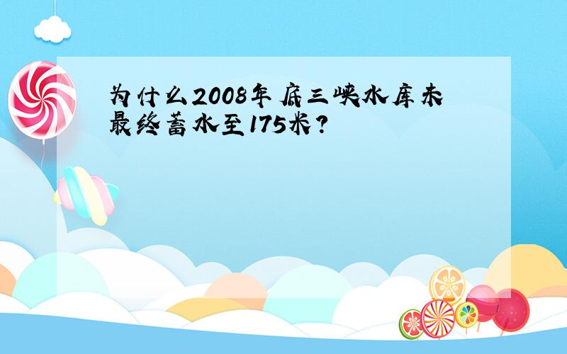 为什么2008年底三峡水库未最终蓄水至175米?