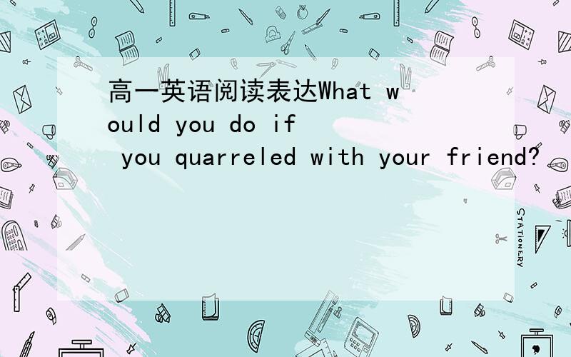 高一英语阅读表达What would you do if you quarreled with your friend?