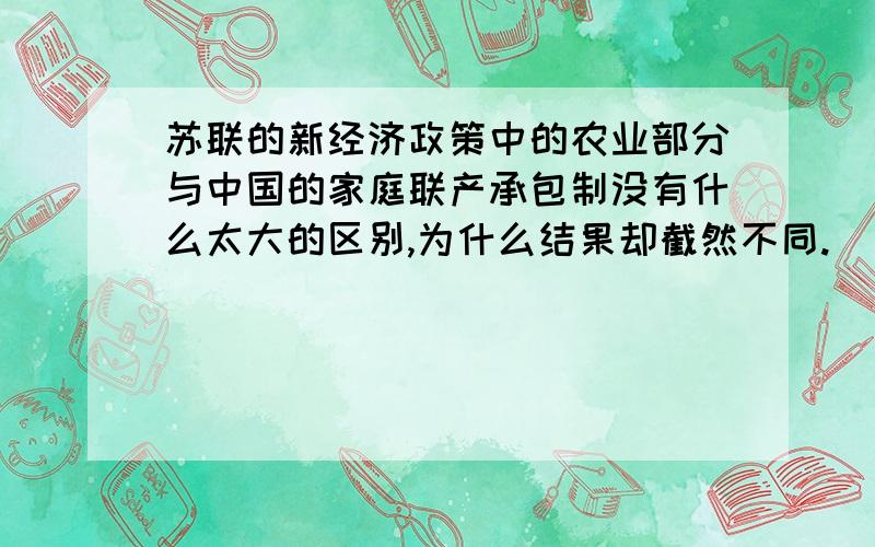 苏联的新经济政策中的农业部分与中国的家庭联产承包制没有什么太大的区别,为什么结果却截然不同.