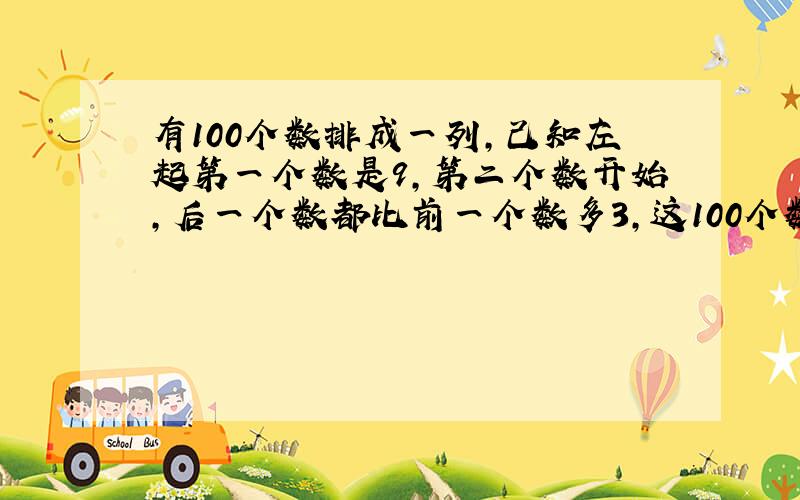 有100个数排成一列,己知左起第一个数是9,第二个数开始,后一个数都比前一个数多3,这100个数的和为多少