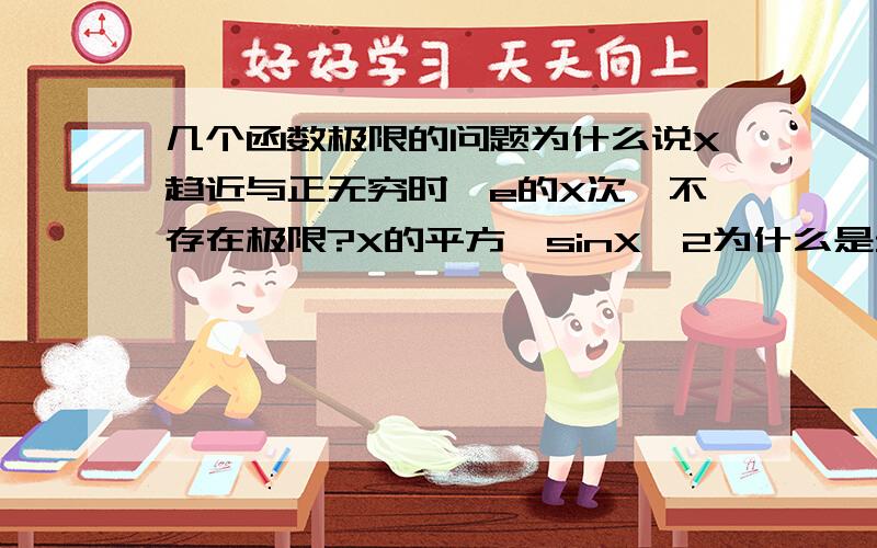 几个函数极限的问题为什么说X趋近与正无穷时,e的X次幂不存在极限?X的平方,sinX^2为什么是无极限的?那意思就是说，