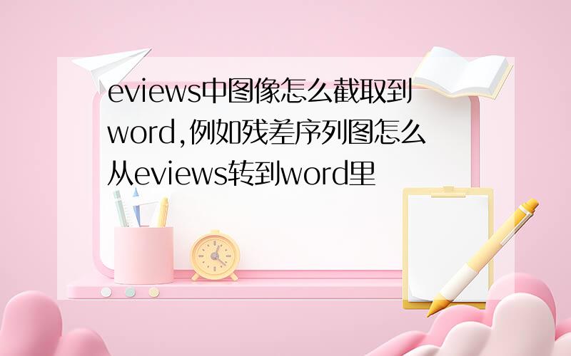 eviews中图像怎么截取到word,例如残差序列图怎么从eviews转到word里