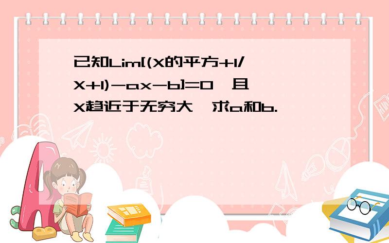 已知Lim[(X的平方+1/X+1)-ax-b]=0,且X趋近于无穷大,求a和b.