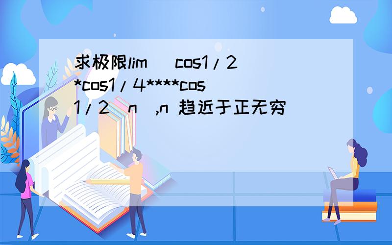 求极限lim (cos1/2*cos1/4****cos1/2^n),n 趋近于正无穷