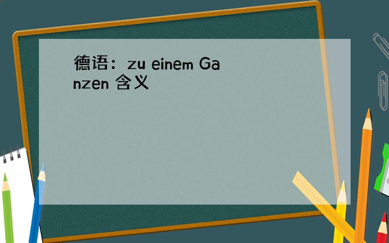 德语：zu einem Ganzen 含义