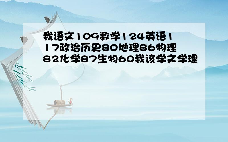 我语文109数学124英语117政治历史80地理86物理82化学87生物60我该学文学理