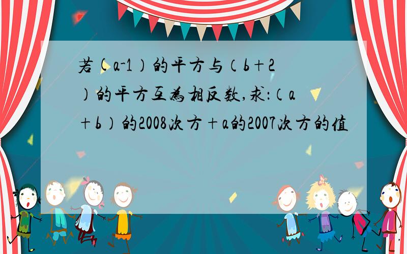 若(a-1）的平方与（b+2）的平方互为相反数,求：（a+b）的2008次方+a的2007次方的值