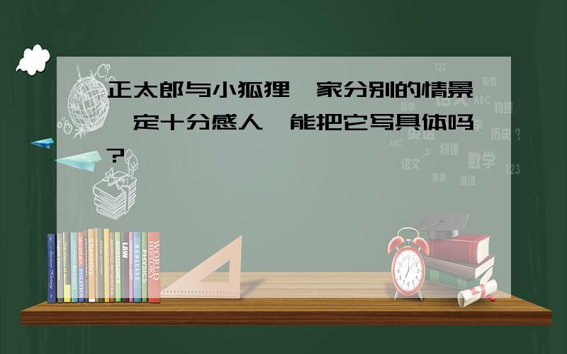 正太郎与小狐狸一家分别的情景一定十分感人,能把它写具体吗?