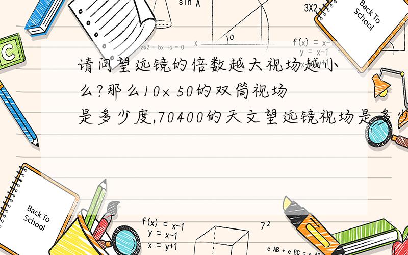 请问望远镜的倍数越大视场越小么?那么10×50的双筒视场是多少度,70400的天文望远镜视场是多少度.