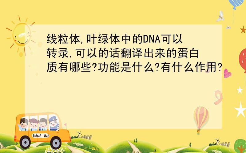 线粒体,叶绿体中的DNA可以转录,可以的话翻译出来的蛋白质有哪些?功能是什么?有什么作用?