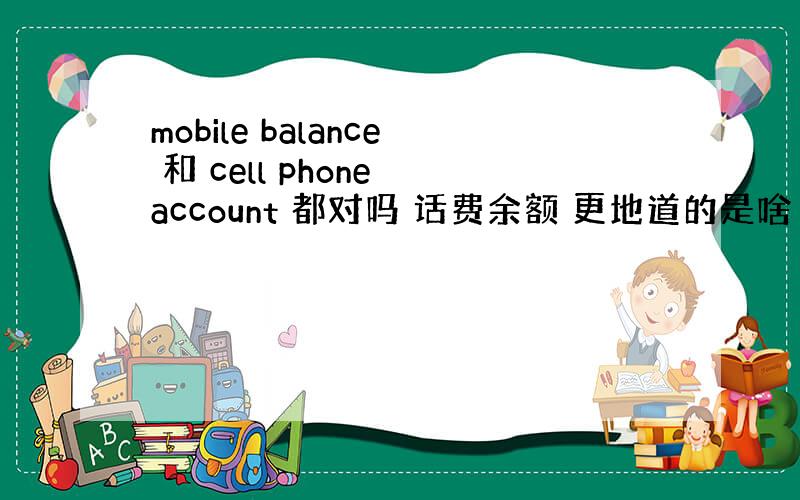 mobile balance 和 cell phone account 都对吗 话费余额 更地道的是啥