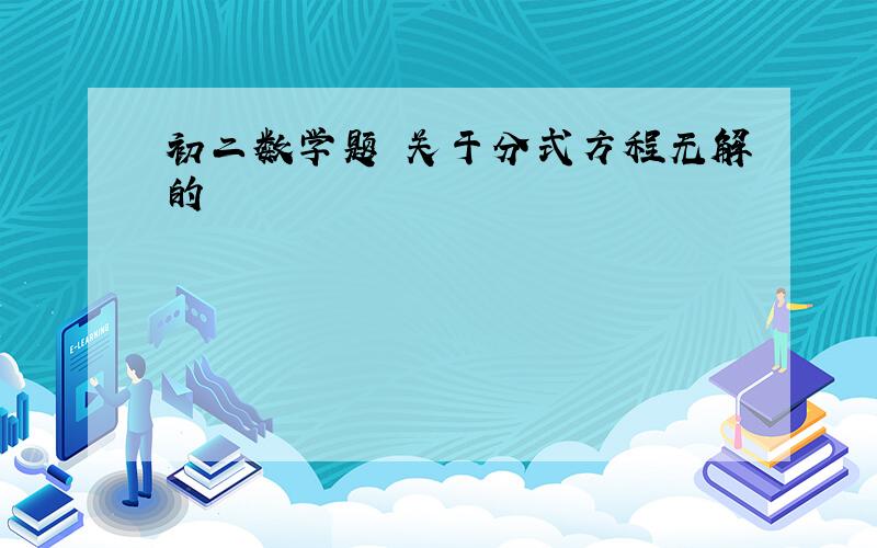 初二数学题 关于分式方程无解的