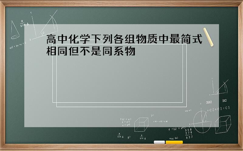 高中化学下列各组物质中最简式相同但不是同系物