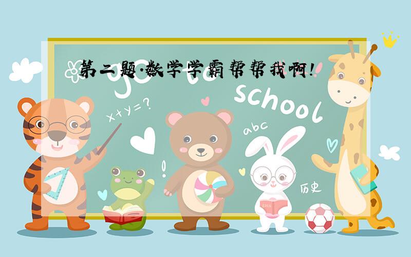 第二题.数学学霸帮帮我啊!