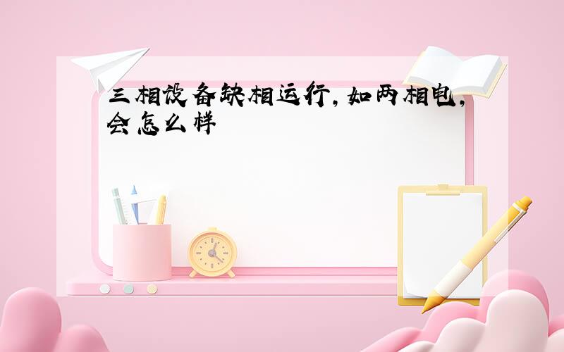 三相设备缺相运行,如两相电,会怎么样