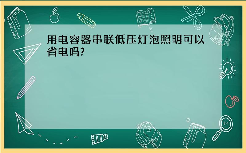 用电容器串联低压灯泡照明可以省电吗?