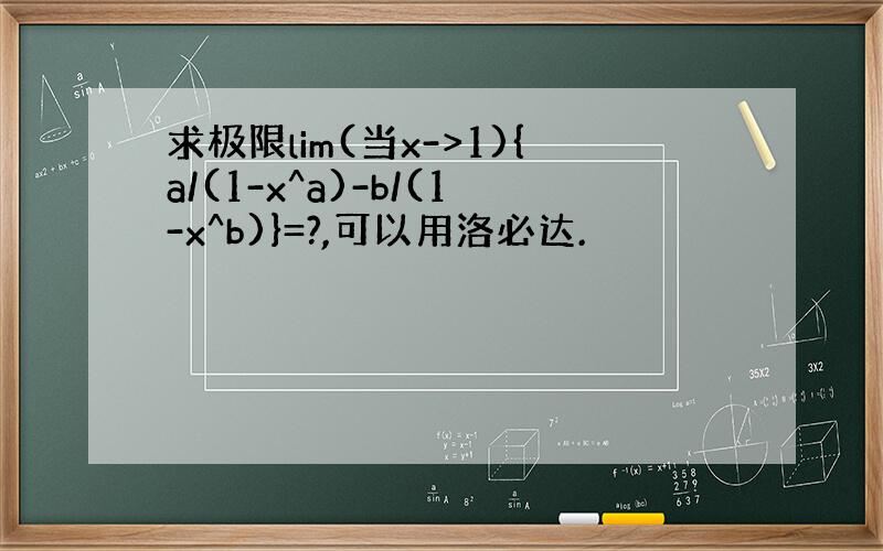 求极限lim(当x->1){a/(1-x^a)-b/(1-x^b)}=?,可以用洛必达.