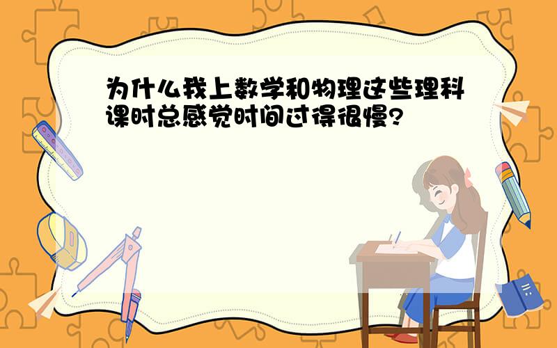 为什么我上数学和物理这些理科课时总感觉时间过得很慢?