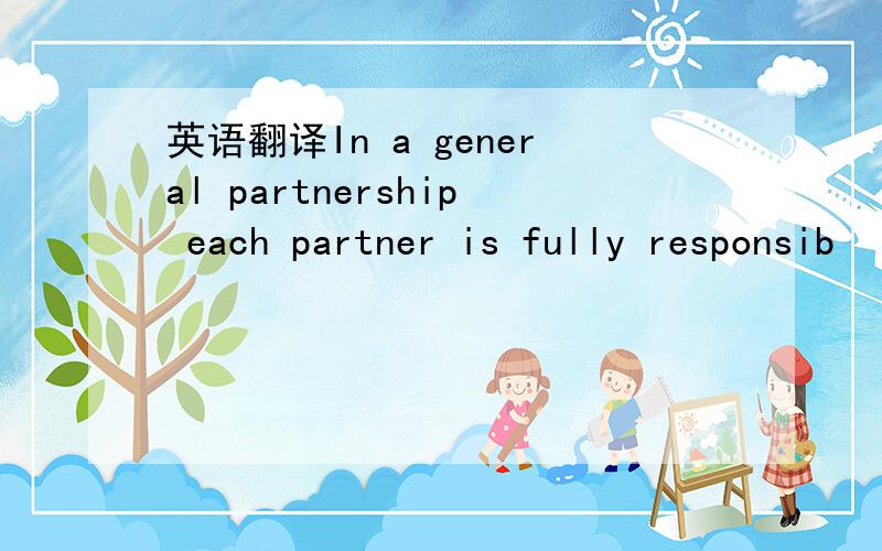 英语翻译In a general partnership each partner is fully responsib