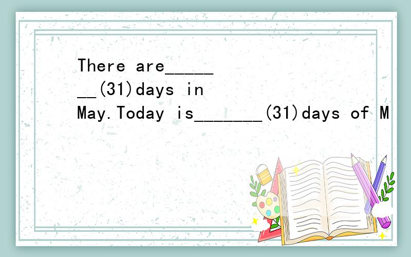 There are_______(31)days in May.Today is_______(31)days of M