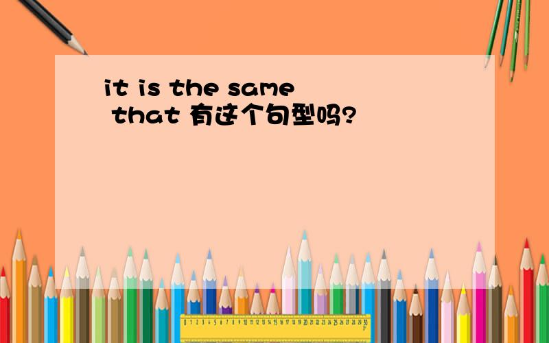 it is the same that 有这个句型吗?