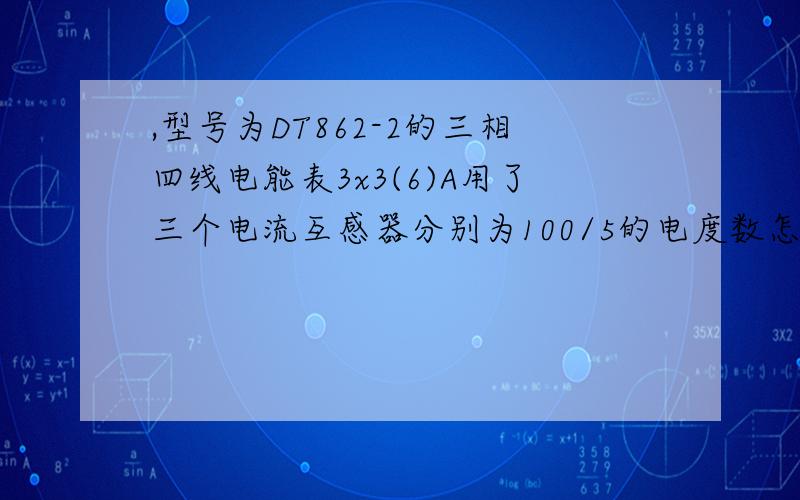 ,型号为DT862-2的三相四线电能表3x3(6)A用了三个电流互感器分别为100/5的电度数怎么读