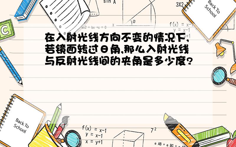 在入射光线方向不变的情况下,若镜面转过θ角,那么入射光线与反射光线间的夹角是多少度?