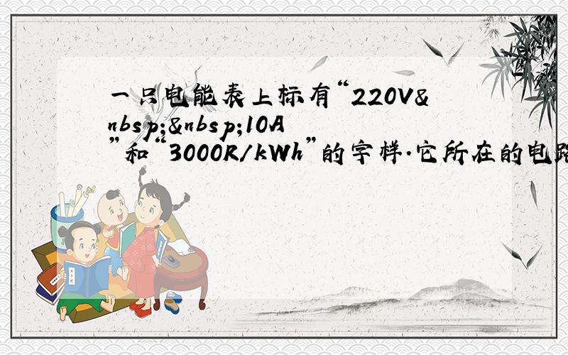 一只电能表上标有“220V  10A”和“3000R/kWh”的字样．它所在的电路上连入的用电器的总